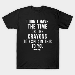 I Don't Have The Time Or The Crayons Sarcasm Funny Quote T-Shirt